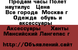 Продам часы Полет наутилус › Цена ­ 2 500 - Все города, Москва г. Одежда, обувь и аксессуары » Аксессуары   . Ханты-Мансийский,Лангепас г.